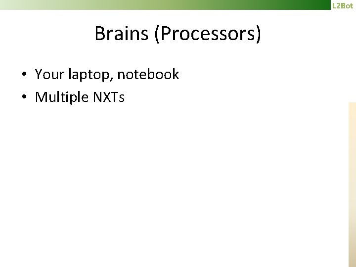 L 2 Bot Brains (Processors) • Your laptop, notebook • Multiple NXTs 