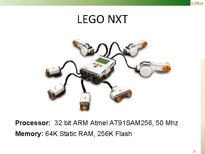 L 2 Bot LEGO NXT Processor: 32 bit ARM Atmel AT 91 SAM 256,