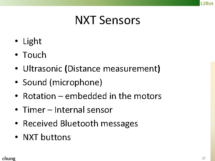 L 2 Bot NXT Sensors • • chung Light Touch Ultrasonic (Distance measurement) Sound