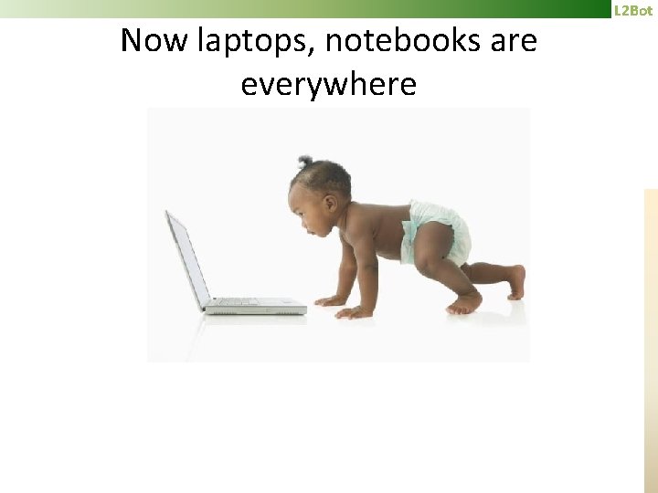 Now laptops, notebooks are everywhere L 2 Bot 