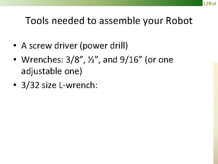 L 2 Bot Tools needed to assemble your Robot • A screw driver (power