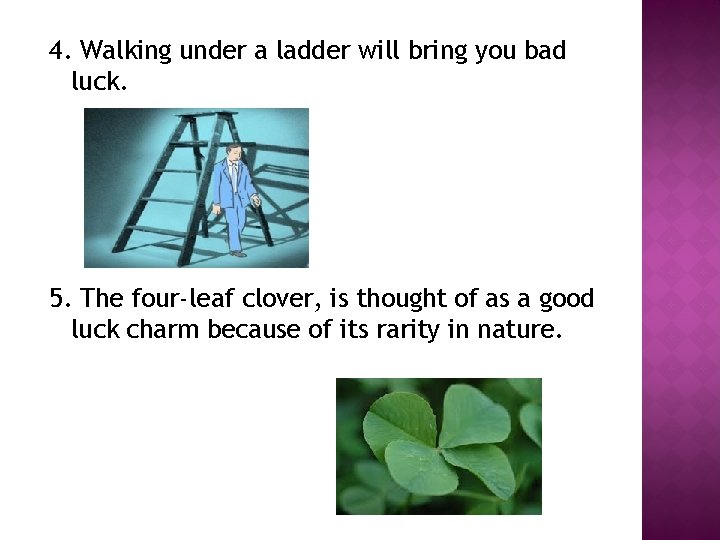 4. Walking under a ladder will bring you bad luck. 5. The four-leaf clover,