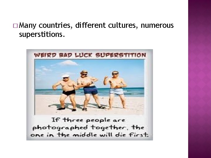 � Many countries, different cultures, numerous superstitions. 