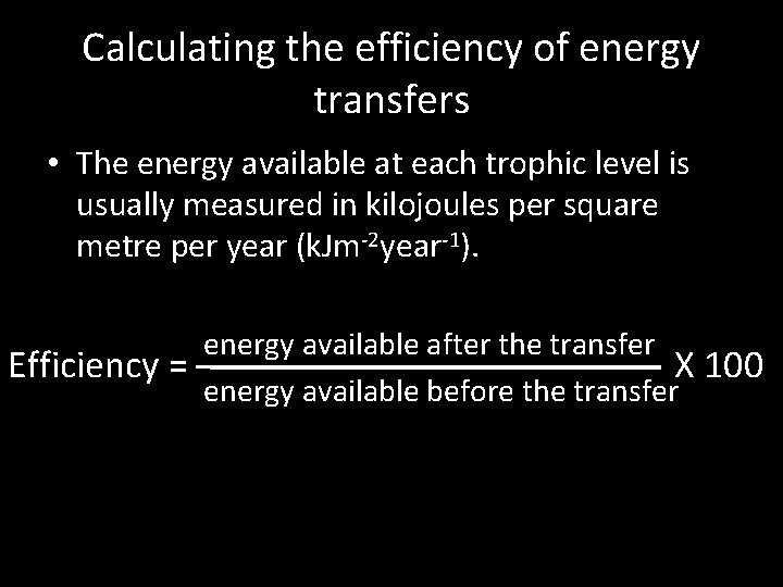 Calculating the efficiency of energy transfers • The energy available at each trophic level