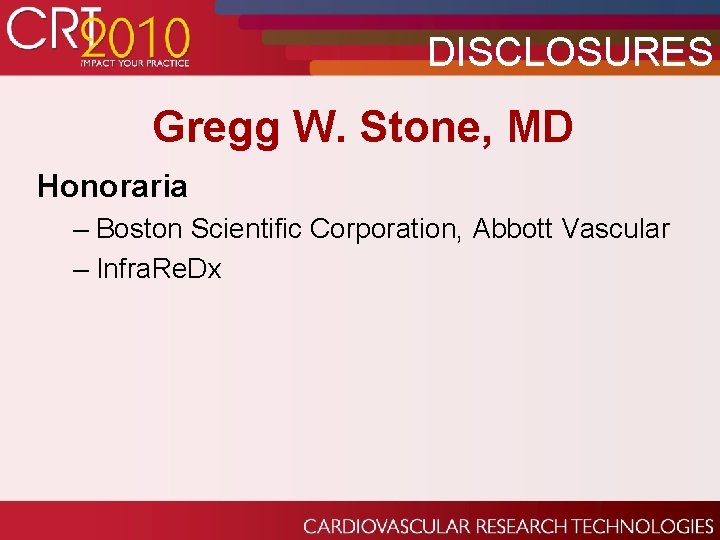 DISCLOSURES Gregg W. Stone, MD Honoraria – Boston Scientific Corporation, Abbott Vascular – Infra.
