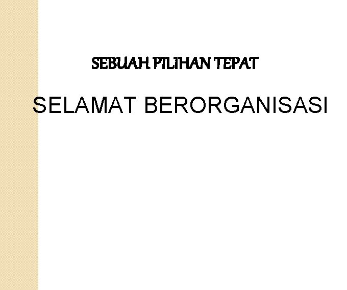 SEBUAH PILIHAN TEPAT SELAMAT BERORGANISASI 