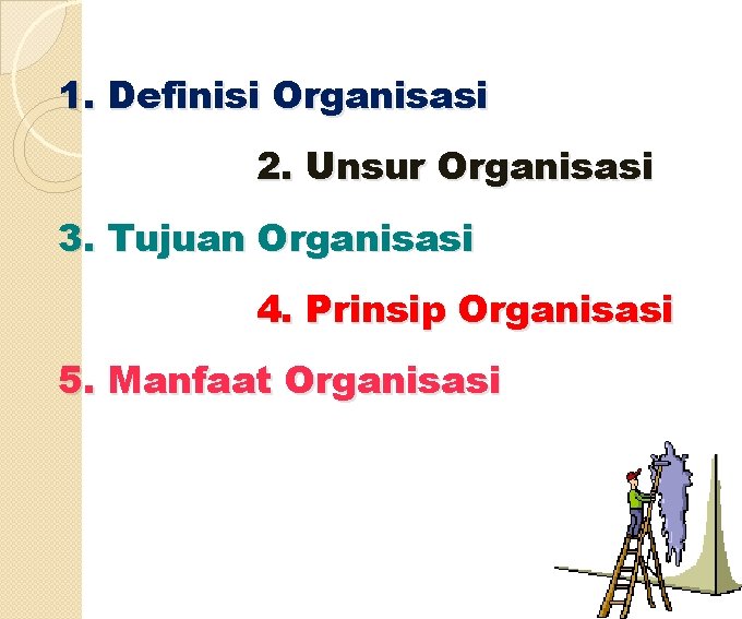 1. Definisi Organisasi 2. Unsur Organisasi 3. Tujuan Organisasi 4. Prinsip Organisasi 5. Manfaat