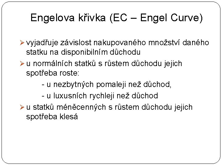 Engelova křivka (EC – Engel Curve) Ø vyjadřuje závislost nakupovaného množství daného statku na