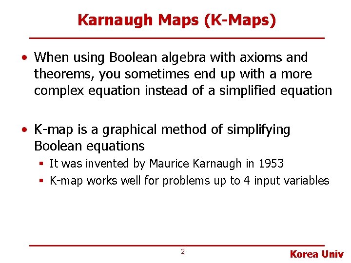 Karnaugh Maps (K-Maps) • When using Boolean algebra with axioms and theorems, you sometimes