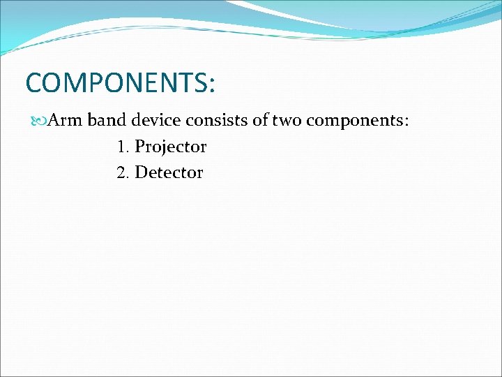 COMPONENTS: Arm band device consists of two components: 1. Projector 2. Detector 