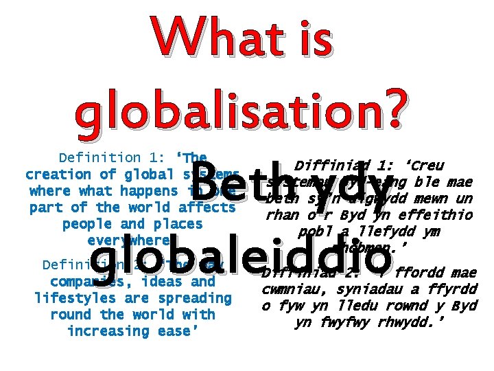 What is globalisation? Beth ydy globaleiddio Definition 1: ‘The creation of global systems where