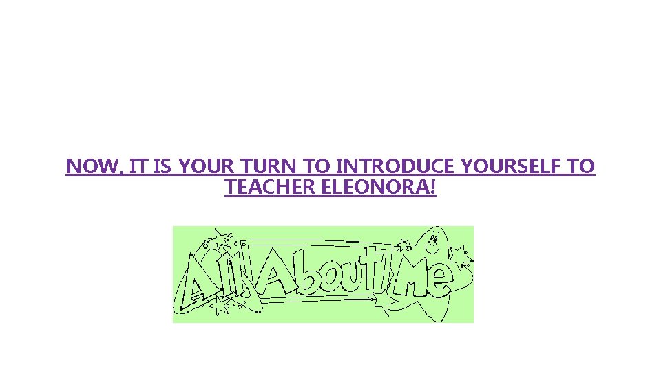 NOW, IT IS YOUR TURN TO INTRODUCE YOURSELF TO TEACHER ELEONORA! 