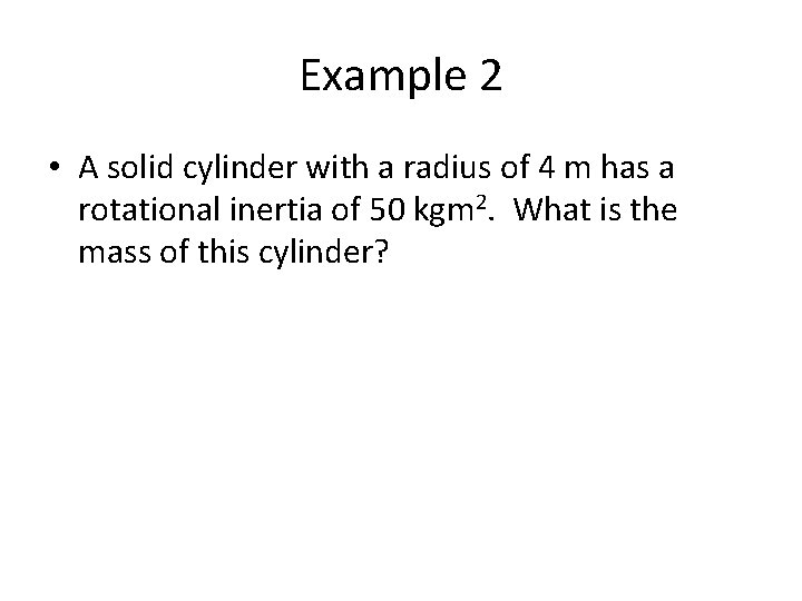 Example 2 • A solid cylinder with a radius of 4 m has a