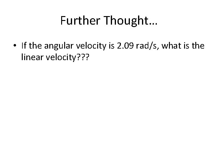 Further Thought… • If the angular velocity is 2. 09 rad/s, what is the