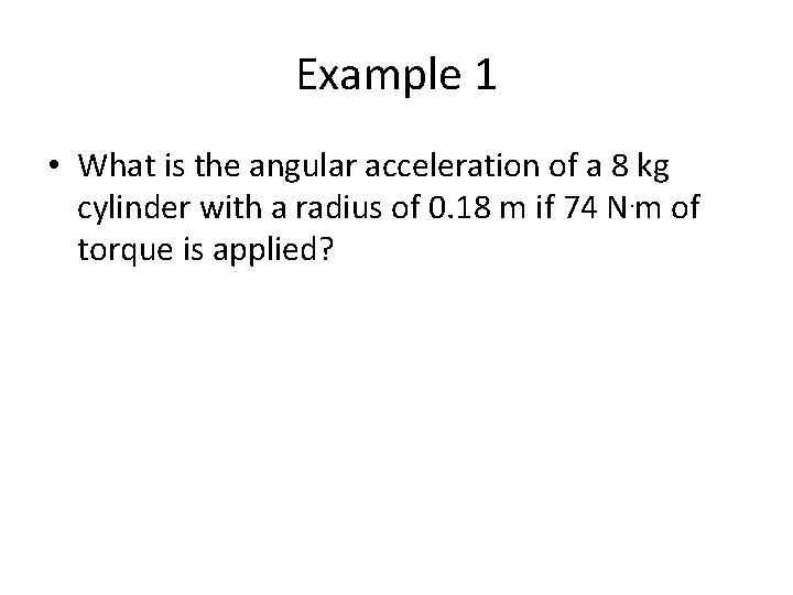 Example 1 • What is the angular acceleration of a 8 kg cylinder with