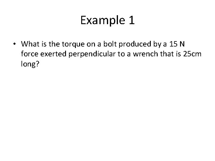 Example 1 • What is the torque on a bolt produced by a 15