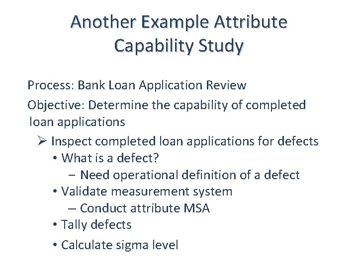 Another Example Attribute Capability Study Process: Bank Loan Application Review Objective: Determine the capability