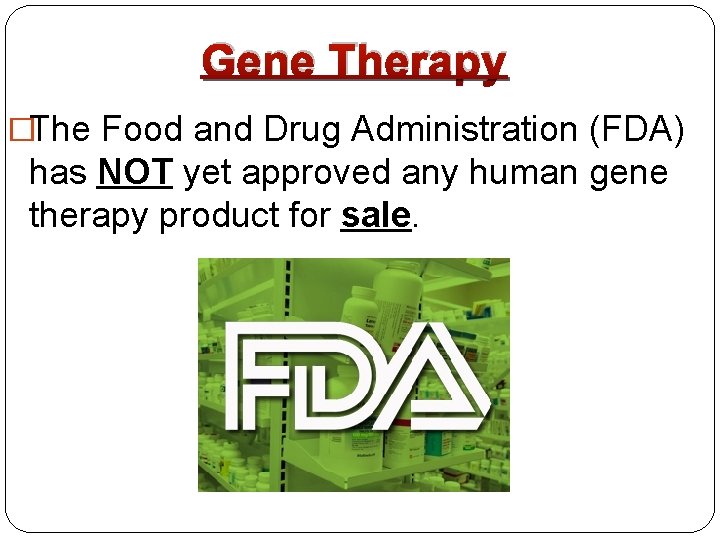 Gene Therapy �The Food and Drug Administration (FDA) has NOT yet approved any human