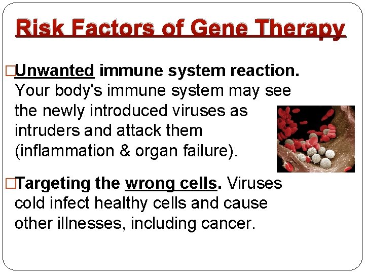 Risk Factors of Gene Therapy �Unwanted immune system reaction. Your body's immune system may