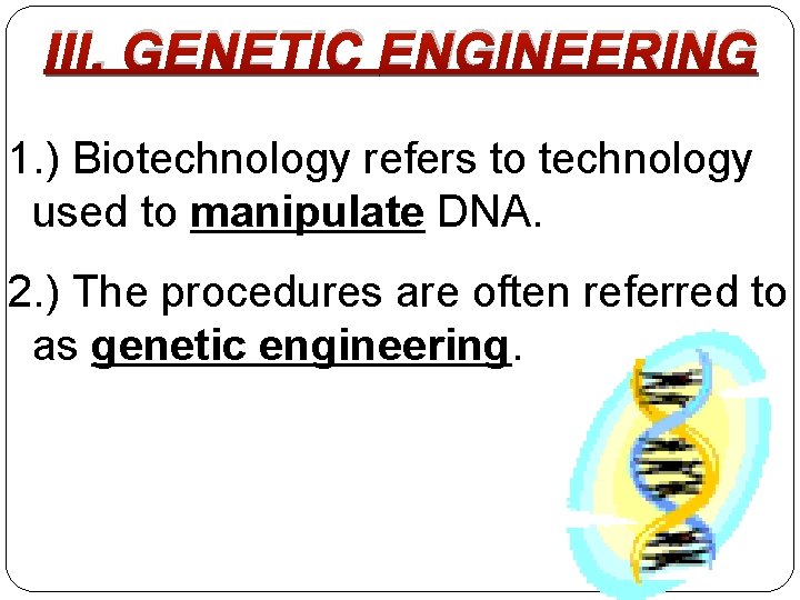III. GENETIC ENGINEERING 1. ) Biotechnology refers to technology used to manipulate DNA. 2.
