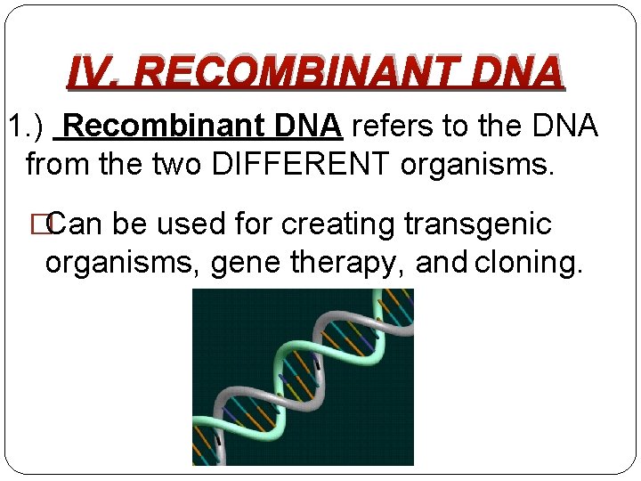 IV. RECOMBINANT DNA 1. ) Recombinant DNA refers to the DNA from the two