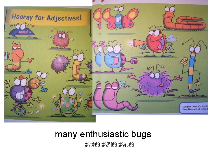 many enthusiastic bugs 熱情的; 熱烈的; 熱心的 