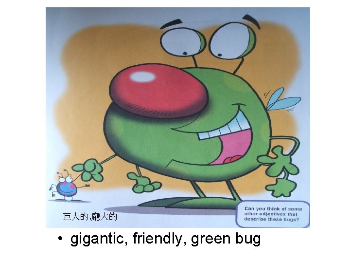 巨大的, 龐大的 • gigantic, friendly, green bug 