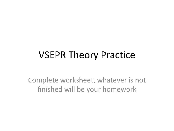 VSEPR Theory Practice Complete worksheet, whatever is not finished will be your homework 