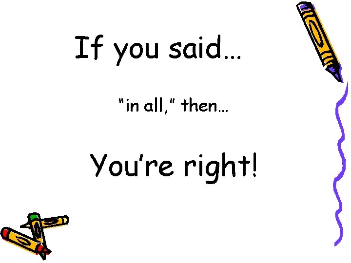 If you said… “in all, ” then… You’re right! 