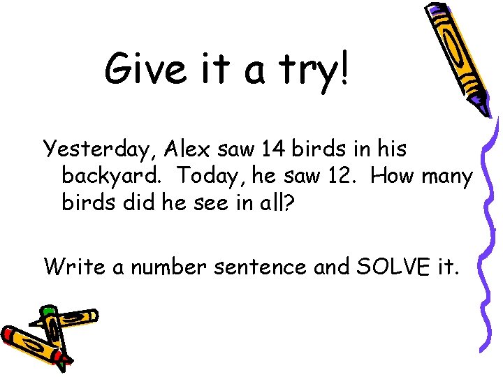 Give it a try! Yesterday, Alex saw 14 birds in his backyard. Today, he