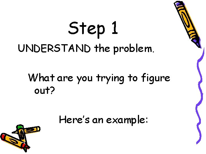 Step 1 UNDERSTAND the problem. What are you trying to figure out? Here’s an