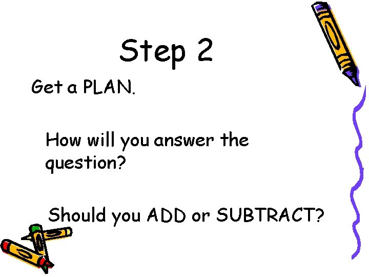 Step 2 Get a PLAN. How will you answer the question? Should you ADD