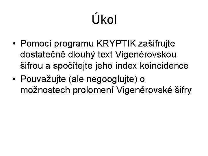 Úkol • Pomocí programu KRYPTIK zašifrujte dostatečně dlouhý text Vigenérovskou šifrou a spočítejte jeho