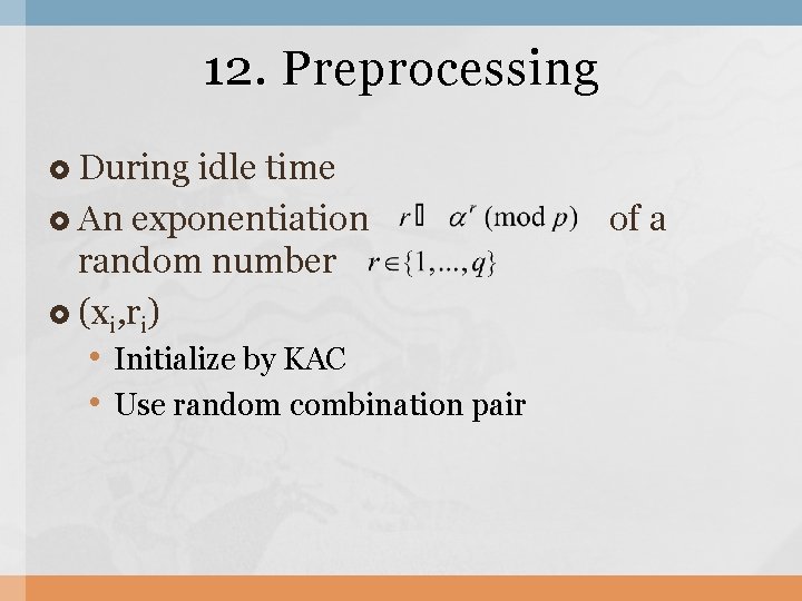 12. Preprocessing During idle time An exponentiation random number (xi, ri) • Initialize by