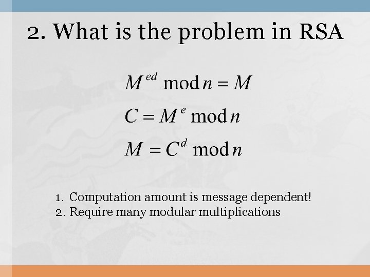 2. What is the problem in RSA 1. Computation amount is message dependent! 2.
