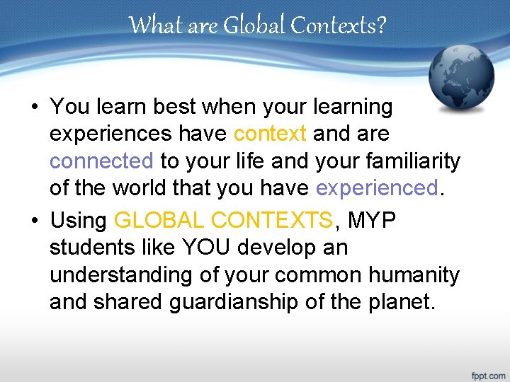 What are Global Contexts? • You learn best when your learning experiences have context