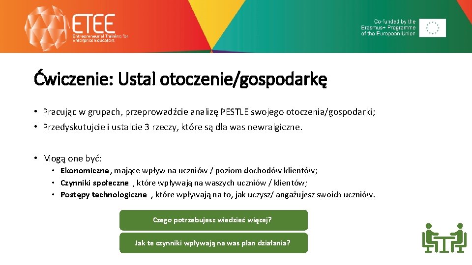 Ćwiczenie: Ustal otoczenie/gospodarkę • Pracując w grupach, przeprowadźcie analizę PESTLE swojego otoczenia/gospodarki; • Przedyskutujcie