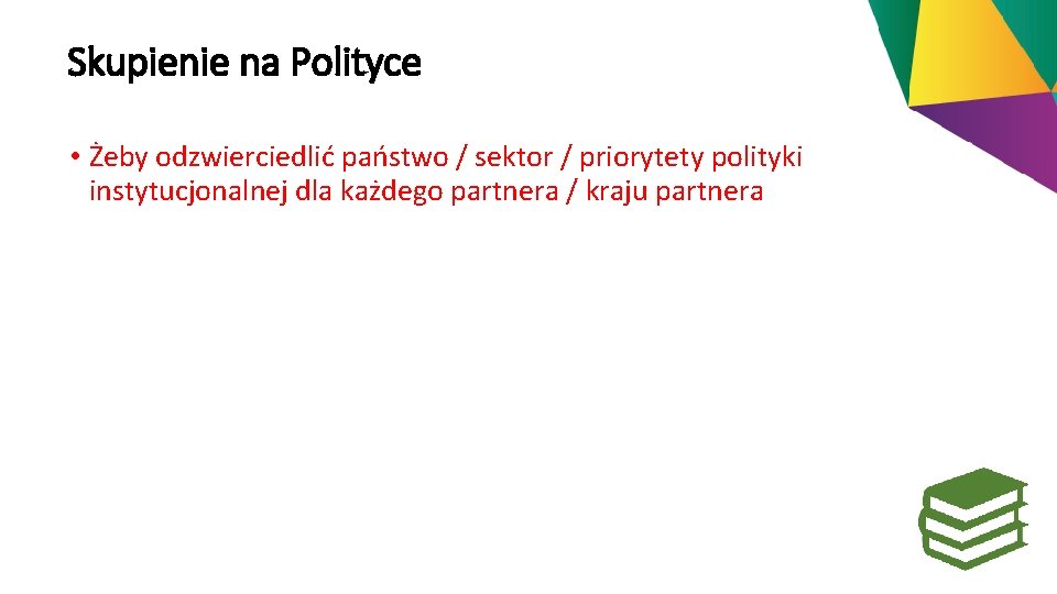 Skupienie na Polityce • Żeby odzwierciedlić państwo / sektor / priorytety polityki instytucjonalnej dla