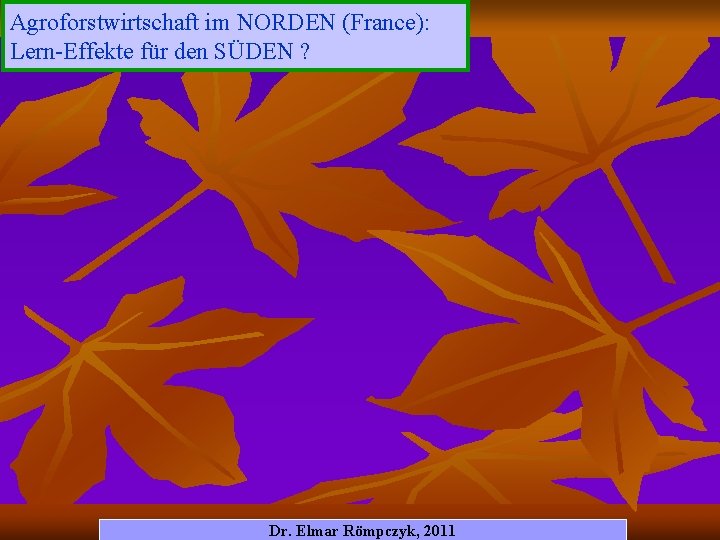 Agroforstwirtschaft im NORDEN (France): Lern-Effekte für den SÜDEN ? Dr. Elmar Römpczyk, 2011 