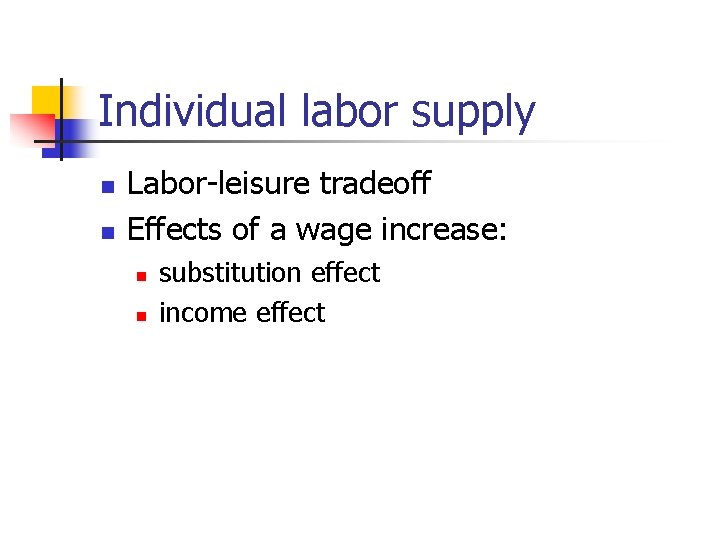 Individual labor supply n n Labor-leisure tradeoff Effects of a wage increase: n n