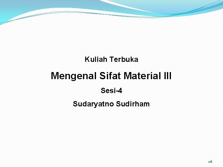 Kuliah Terbuka Mengenal Sifat Material III Sesi-4 Sudaryatno Sudirham 26 