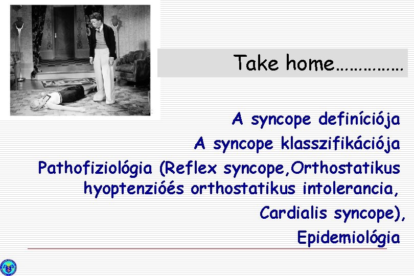 Take home…………… A syncope definíciója A syncope klasszifikációja Pathofiziológia (Reflex syncope, Orthostatikus hyoptenzióés orthostatikus