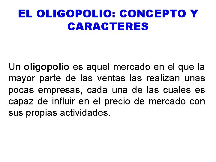 EL OLIGOPOLIO: CONCEPTO Y CARACTERES Un oligopolio es aquel mercado en el que la