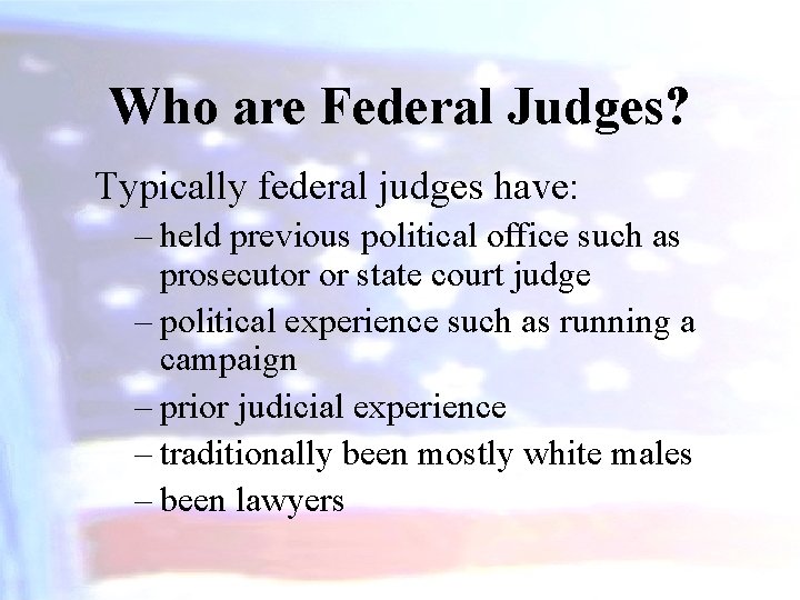 Who are Federal Judges? Typically federal judges have: – held previous political office such