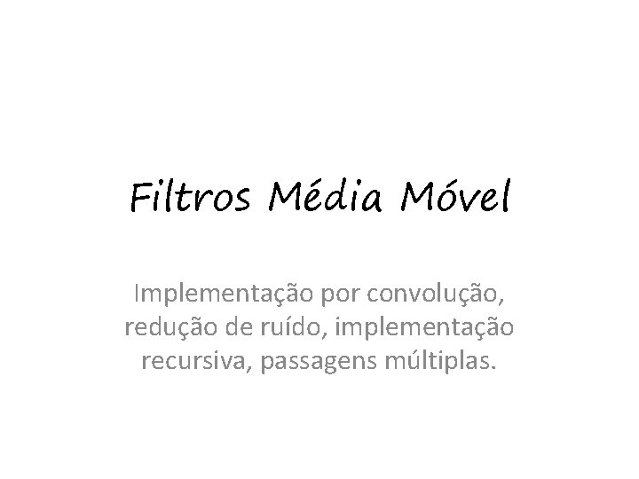 Filtros Média Móvel Implementação por convolução, redução de ruído, implementação recursiva, passagens múltiplas. 