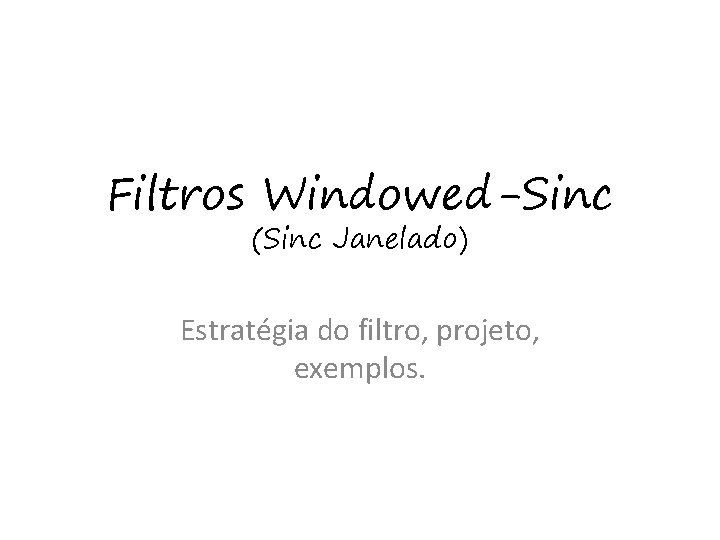 Filtros Windowed-Sinc (Sinc Janelado) Estratégia do filtro, projeto, exemplos. 