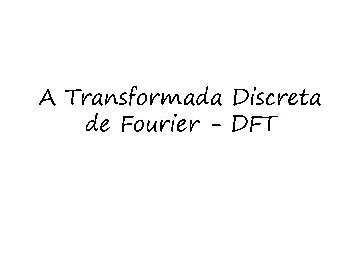 A Transformada Discreta de Fourier - DFT 