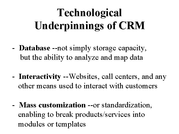 Technological Underpinnings of CRM - Database --not simply storage capacity, but the ability to