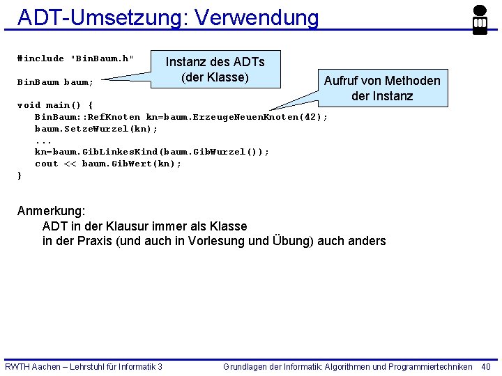 ADT-Umsetzung: Verwendung #include "Bin. Baum. h" Bin. Baum baum; Instanz des ADTs (der Klasse)