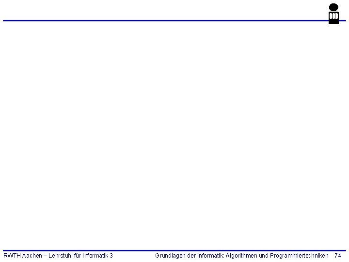RWTH Aachen – Lehrstuhl für Informatik 3 Grundlagen der Informatik: Algorithmen und Programmiertechniken 74